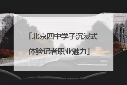 北京四中学子沉浸式体验记者职业魅力